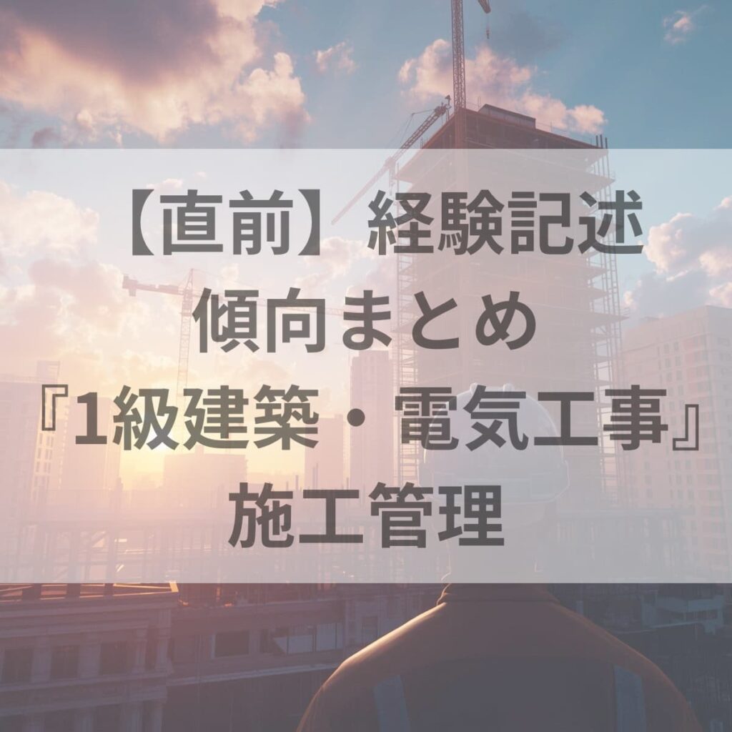 【直前】経験記述 傾向まとめ『1級建築・電気工事』施工管理